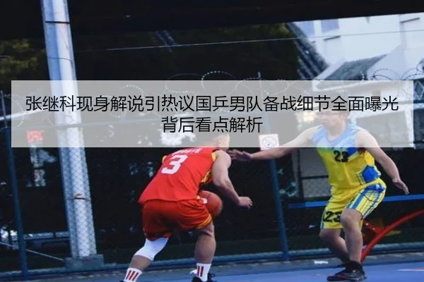 张继科现身解说引热议国乒男队备战细节全面曝光背后看点解析